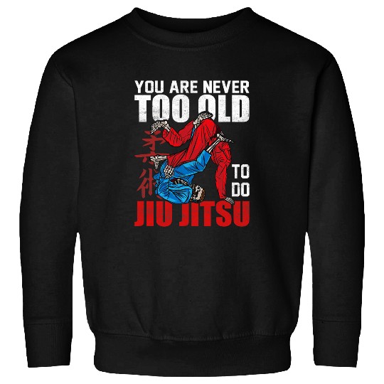 You Are Never To Old To Do Jiu Jitsu MMA BJJ Jujitsu Sweatshirts