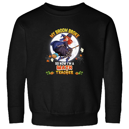 My Broom Broke So Now Im A Math Teacher Halloween Witch Boo Sweatshirts