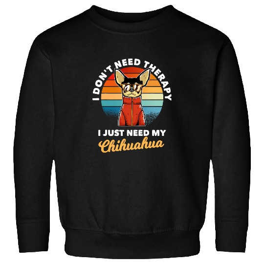 I Dont Need Therapy I Just Need My Chihuahua Dog Lover Sweatshirts