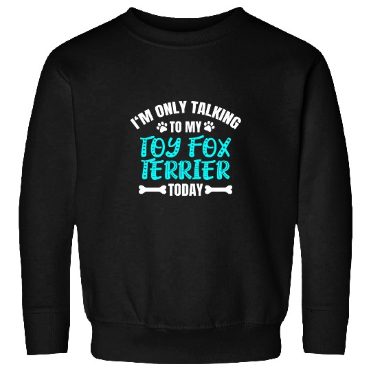 Im Only Talking To My Toy Fox Terrier Today Sweatshirts