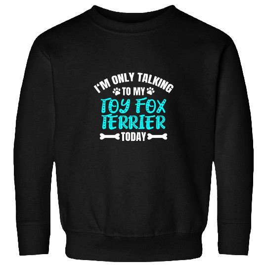 Im Only Talking To My Toy Fox Terrier Today Sweatshirts