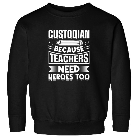 School Custodian because Teachers need Heroes Housekeeping 216 Sweatshirts