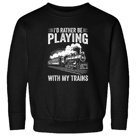 Train Locomotive Id Rather Be Playing With My Trains Sweatshirts