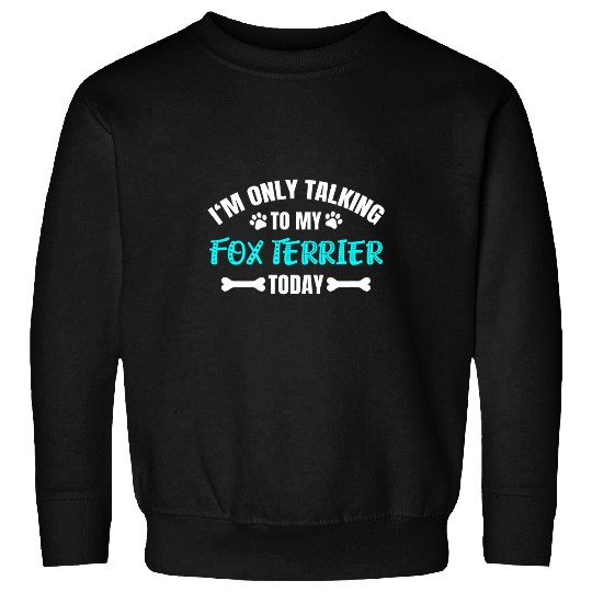 Im Only Talking To My Fox Terrier Today Foxterrier Sweatshirts