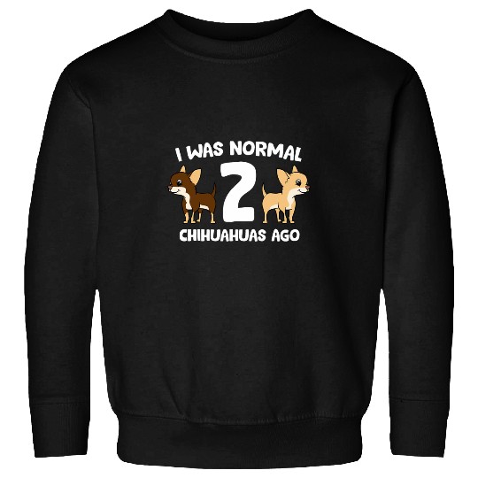I Was Normal 2 Chihuahuas Ago Love Chihuahua Dogs Sweatshirts