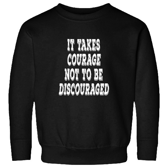 It takes Courage Not to be Discouraged Positive Uplifting T Sweatshirts