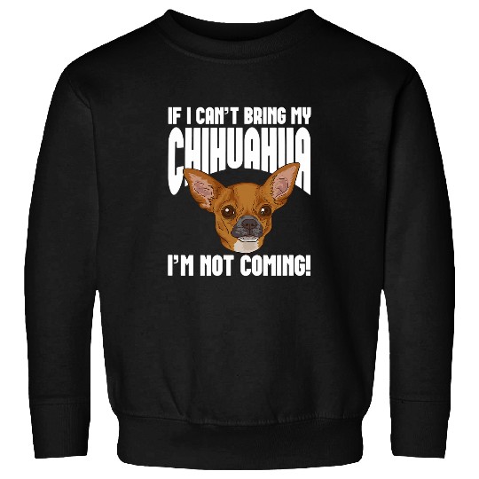 If I Cant Bring My Chihuahua Im Not Coming Sweatshirts