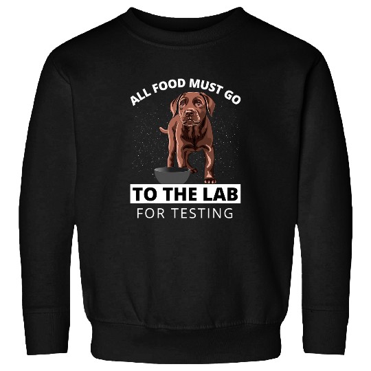 Labrador Lab Dog Labrador All Food Must Go To The Lab For Testing Dog Sweatshirts