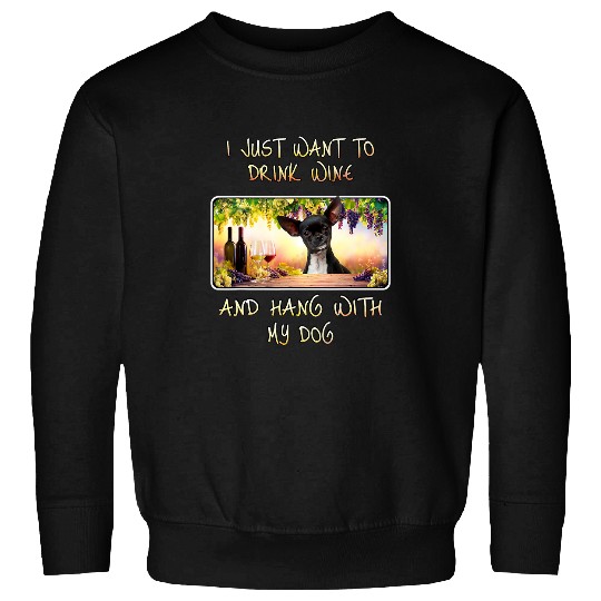 Just Want To Drink Wines Hang w Chihuahua Sweatshirts
