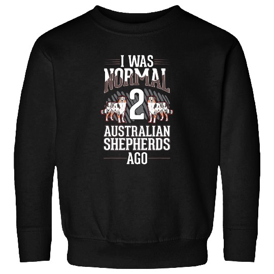 I was normal 2 Australian Shepherds ago Sweatshirts