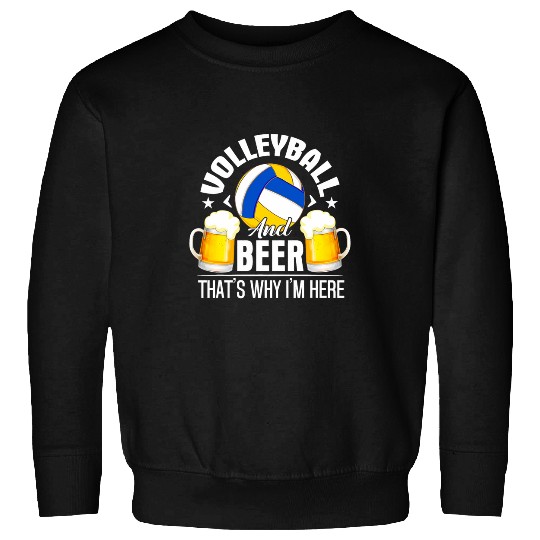 Volleyball And Beer Thats Why Im Here Funny Drinking Sweatshirts