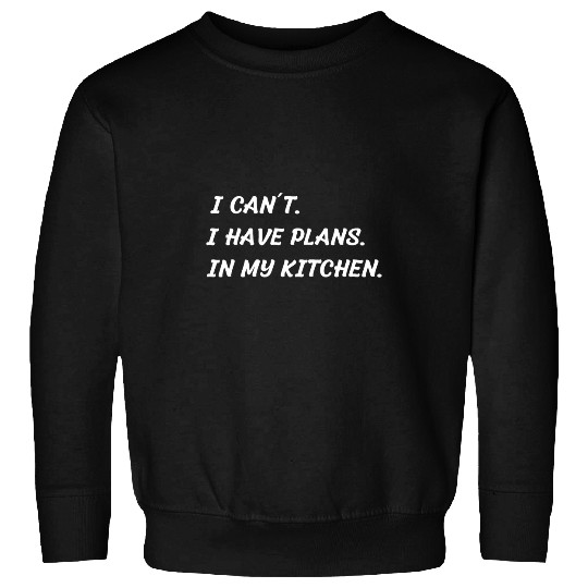 I Cant  I Have Plans  In My Kitchen  Chef Baking Cooking Sweatshirts