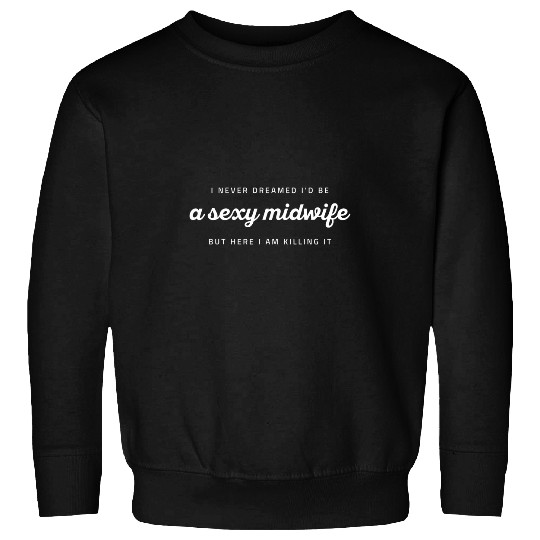 Never Dreamed Id Be A Sexy Midwife Killing It Sweatshirts