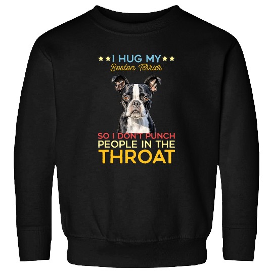 I Hug My Boston Terrier So I Dont Punch People In The Throat Sweatshirts