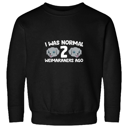Weimaraner Pet Owner I Was Normal 2 Weimaraners Ago Sweatshirts