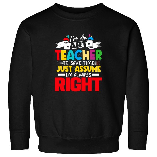Im An Art Teacher Im Always Right Education Sweatshirts