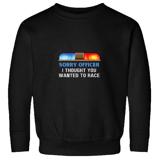 Sorry Officer I Thought You Wanted To Race Sweatshirts