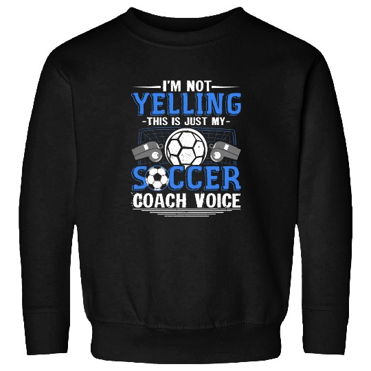 im not yelling this is just my soccer Coachs voice mom dad Sweatshirts