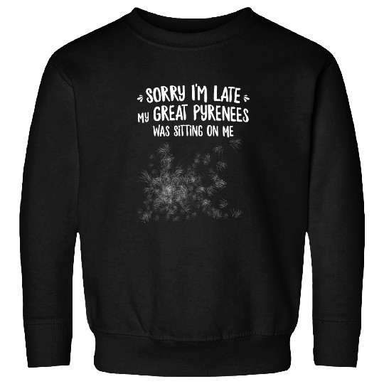 Sorry Im Late My Great Pyrenees Was Sitting On Me Sweatshirts