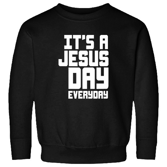 Its a Jesus day Everyday Religious Fun Christ and GOD art Sweatshirts