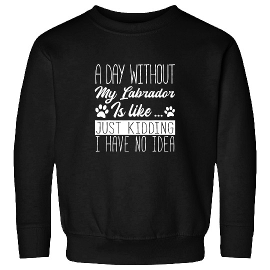 Labrador Lab Dog A Day Without My Labrador Is Like Labrador Lover Sweatshirts