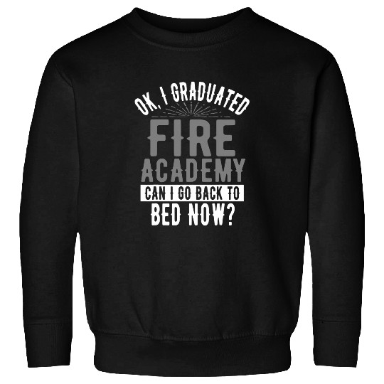 I Graduated Fires Academy Can I Go Back To Bed Sweatshirts