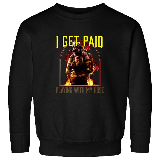 I Get Paid Playing With My Hose Fireman Firefighter Sweatshirts