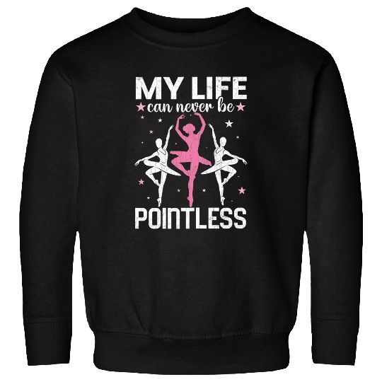 Life Can Never Be Pointeless Ballet Ballerina Dancer Graphic Sweatshirts