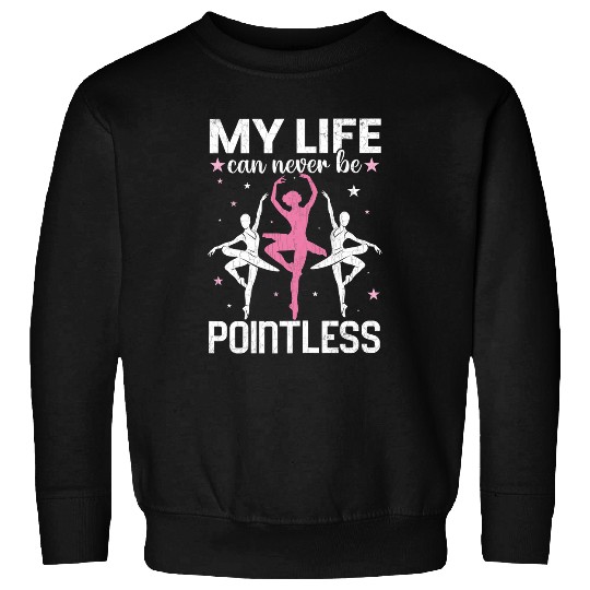 Life Can Never Be Pointeless Ballet Ballerina Dancer Graphic Sweatshirts