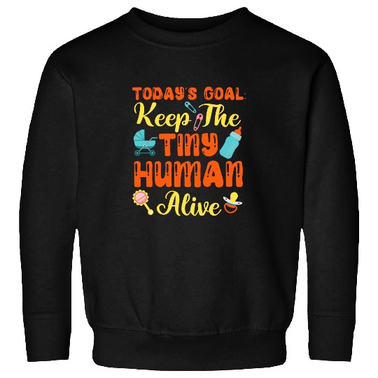 Todays Goal Keep The Tiny Human Alive Sweatshirts
