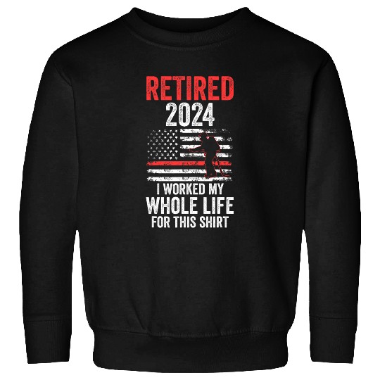 retired 2024 I worked my whole life for this fireman Sweatshirts