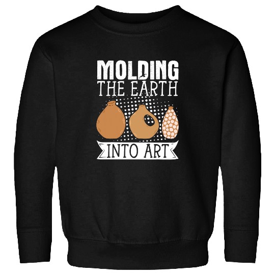 Molding The Earth Into Art Pottery Maker Artist Sculptor Sweatshirts