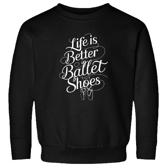 Life is Better in Ballet Shoes Sweatshirts