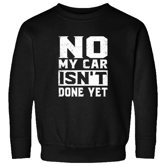 Special No My Car Isnt Done Yet Tee 2Funny Car Mechanic Sweatshirts