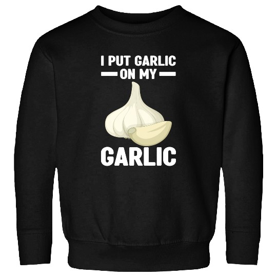 I Put Garlic on My Garlic 2Garlic Lover Sweatshirts