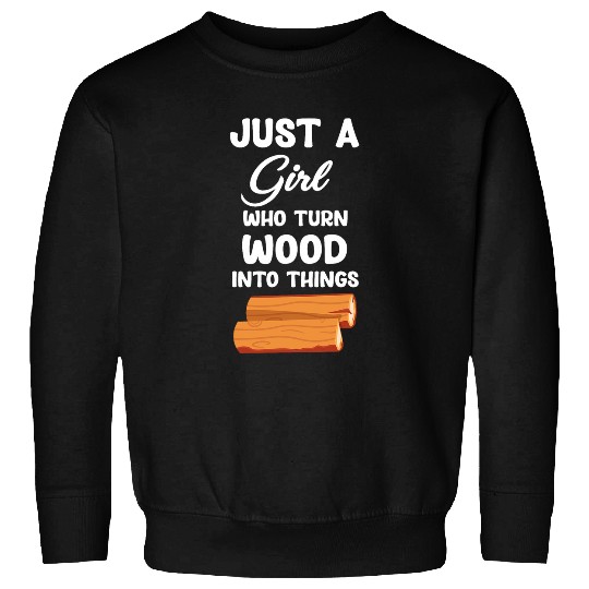 Just A Girl Who Turn Wood Into Things Carpenter Handyman Sweatshirts