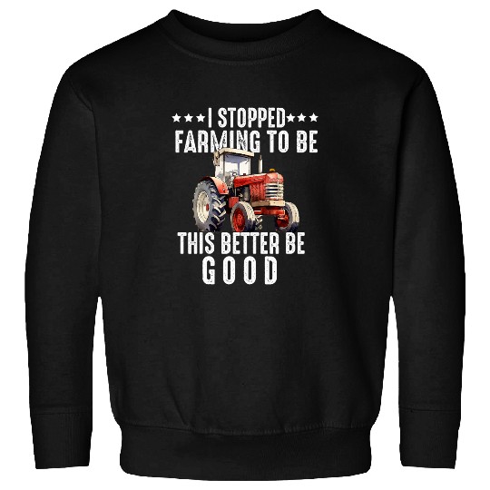 I Stopped Farming To Be Here This Better Be Good Farmer 25 Sweatshirts