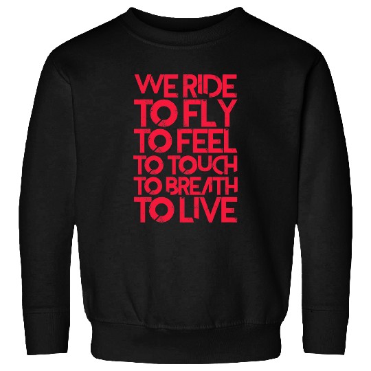 Motorcycle We Ride To Fly To Feel To Touch To Breath To Live Sweatshirts