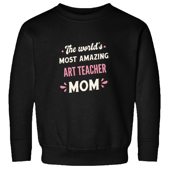 The Worlds mosts Amazing Art Teacher Mom Sweatshirts