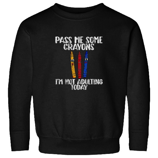 Pass Me Some Crayons Im Not Adulting Today Sweatshirts