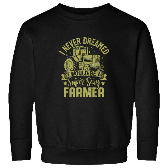 I Never Dreamed I Would Be A Super Sexy funny Farmer Sweatshirts