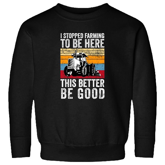 I Stopped Farming To Be Here This Better Be Good Funny 23 Sweatshirts
