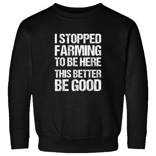 I Stopped Farming To Be Here This Better Be Good 2Farmer Sweatshirts