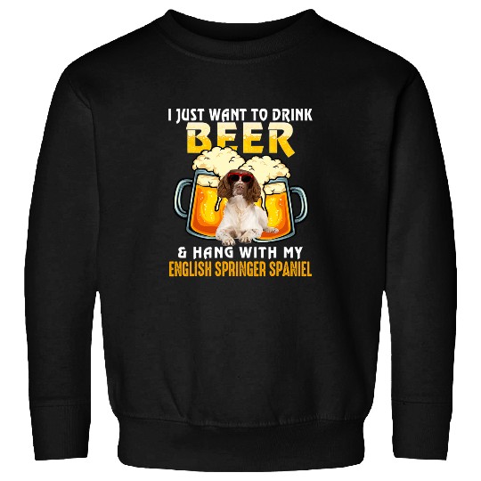 Want To Drink Beer And Hang With My English Springer Spaniel Sweatshirts