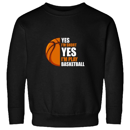 Yes Im short Im play basketball basketball coach Sweatshirts