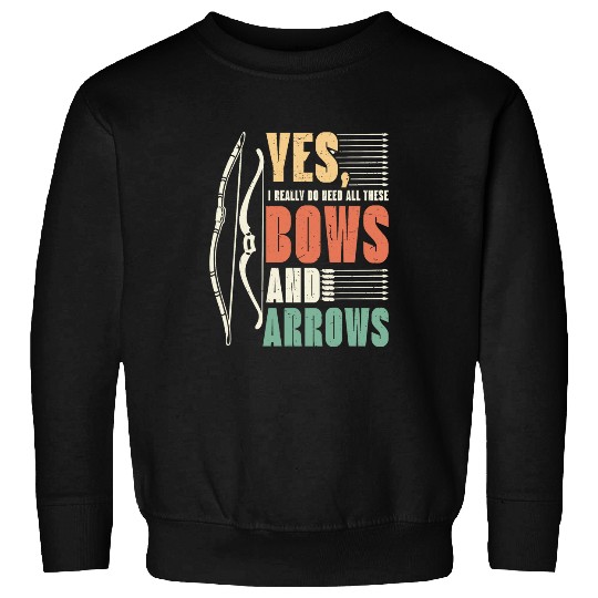 Yes I Really Do Need All These Bows And Arrows Archery Sweatshirts