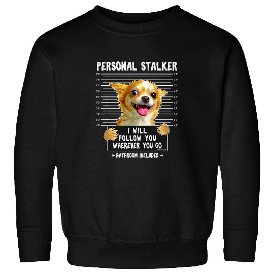 Personal Stalker Ill Follow You Wherever You Go Chihuahua Sweatshirts