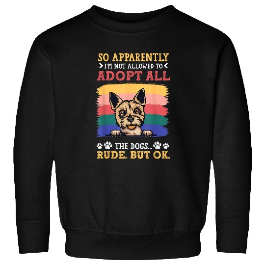 Yorkshire Terrier So Apparently Im Not Allowed To Adopt All Sweatshirts