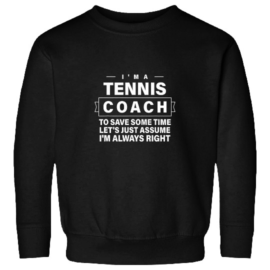 Just Assume Im Always Right 2Funny Tennis Coach Sweatshirts