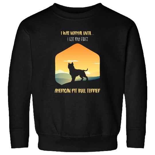 I Was Normal Until I Got My First American Pit Bull Terrier Sweatshirts